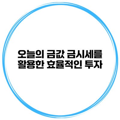 오늘의 금값 금시세를 활용한 효율적인 투자