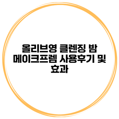 올리브영 클렌징 밤 메이크프렘 사용후기 및 효과