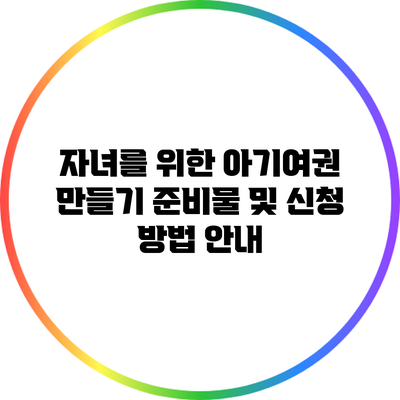 자녀를 위한 아기여권 만들기: 준비물 및 신청 방법 안내