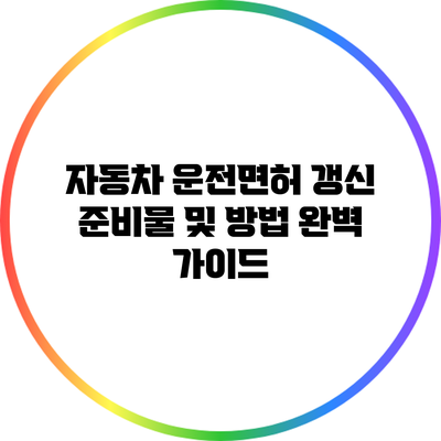 자동차 운전면허 갱신 준비물 및 방법 완벽 가이드