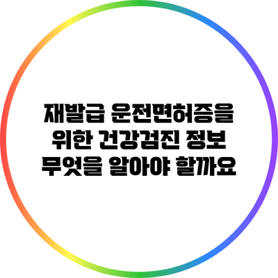 재발급 운전면허증을 위한 건강검진 정보: 무엇을 알아야 할까요?
