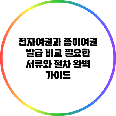 전자여권과 종이여권 발급 비교: 필요한 서류와 절차 완벽 가이드