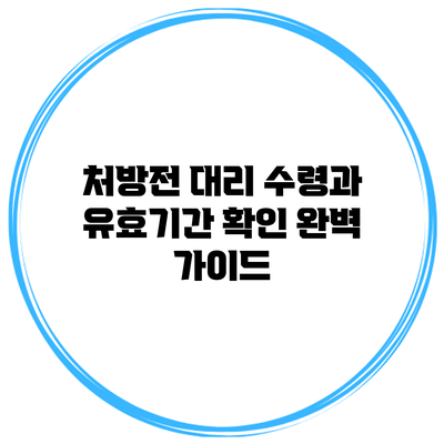 처방전 대리 수령과 유효기간 확인 완벽 가이드