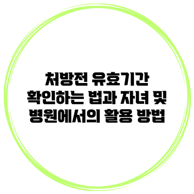 처방전 유효기간 확인하는 법과 자녀 및 병원에서의 활용 방법