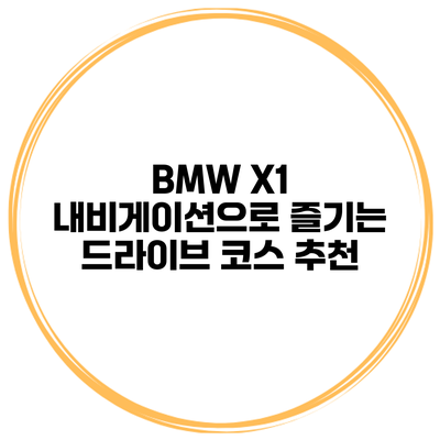 BMW X1 내비게이션으로 즐기는 드라이브 코스 추천