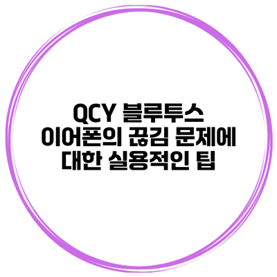QCY 블루투스 이어폰의 끊김 문제에 대한 실용적인 팁