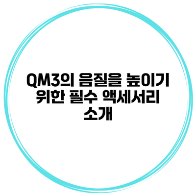 QM3의 음질을 높이기 위한 필수 액세서리 소개