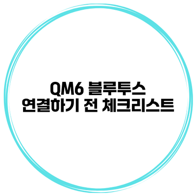 QM6 블루투스 연결하기 전 체크리스트
