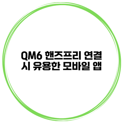 QM6 핸즈프리 연결 시 유용한 모바일 앱