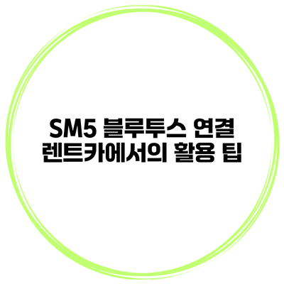 SM5 블루투스 연결 렌트카에서의 활용 팁