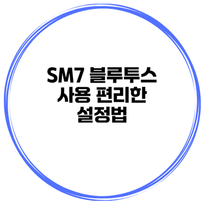 SM7 블루투스 사용 편리한 설정법