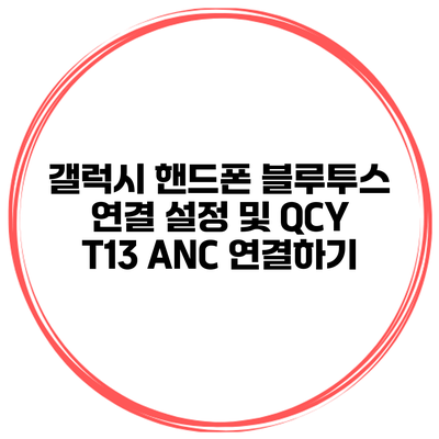 갤럭시 핸드폰 블루투스 연결 설정 및 QCY T13 ANC 연결하기
