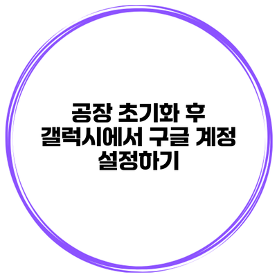 공장 초기화 후 갤럭시에서 구글 계정 설정하기