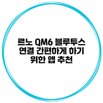 르노 QM6 블루투스 연결 간편하게 하기 위한 앱 추천