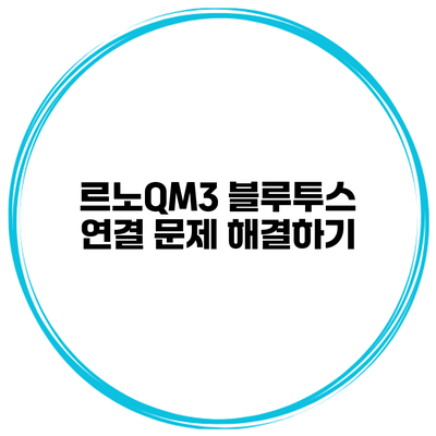르노QM3 블루투스 연결 문제 해결하기
