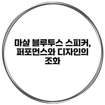 마샬 블루투스 스피커, 퍼포먼스와 디자인의 조화