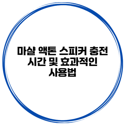 마샬 액톤 스피커 충전 시간 및 효과적인 사용법
