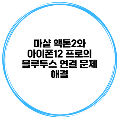 마샬 액톤2와 아이폰12 프로의 블루투스 연결 문제 해결