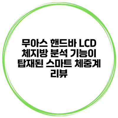 무아스 핸드바 LCD 체지방 분석 기능이 탑재된 스마트 체중계 리뷰