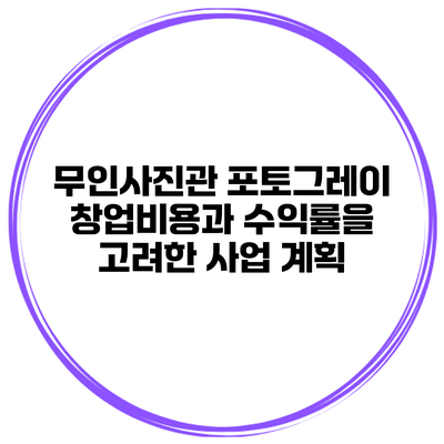 무인사진관 포토그레이 창업비용과 수익률을 고려한 사업 계획