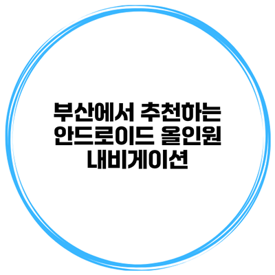 부산에서 추천하는 안드로이드 올인원 내비게이션