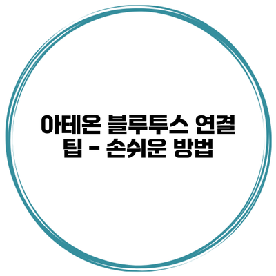 아테온 블루투스 연결 팁 - 손쉬운 방법