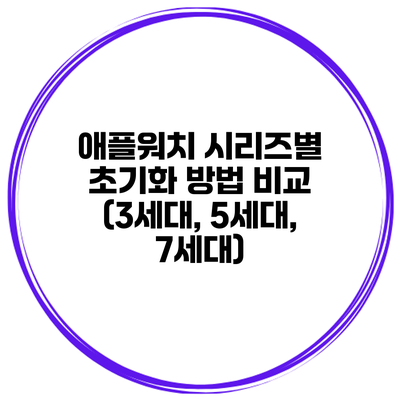 애플워치 시리즈별 초기화 방법 비교 (3세대, 5세대, 7세대)