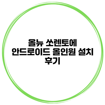 올뉴 쏘렌토에 안드로이드 올인원 설치 후기