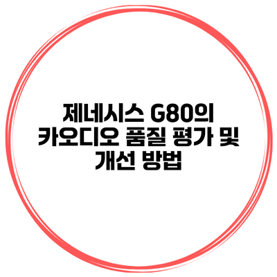제네시스 G80의 카오디오 품질 평가 및 개선 방법