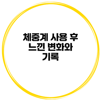 체중계 사용 후 느낀 변화와 기록